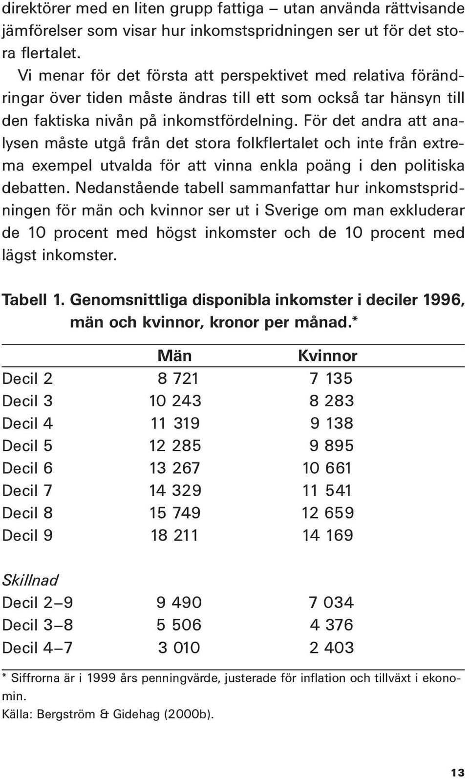 För det andra att analysen måste utgå från det stora folkflertalet och inte från extrema exempel utvalda för att vinna enkla poäng i den politiska debatten.