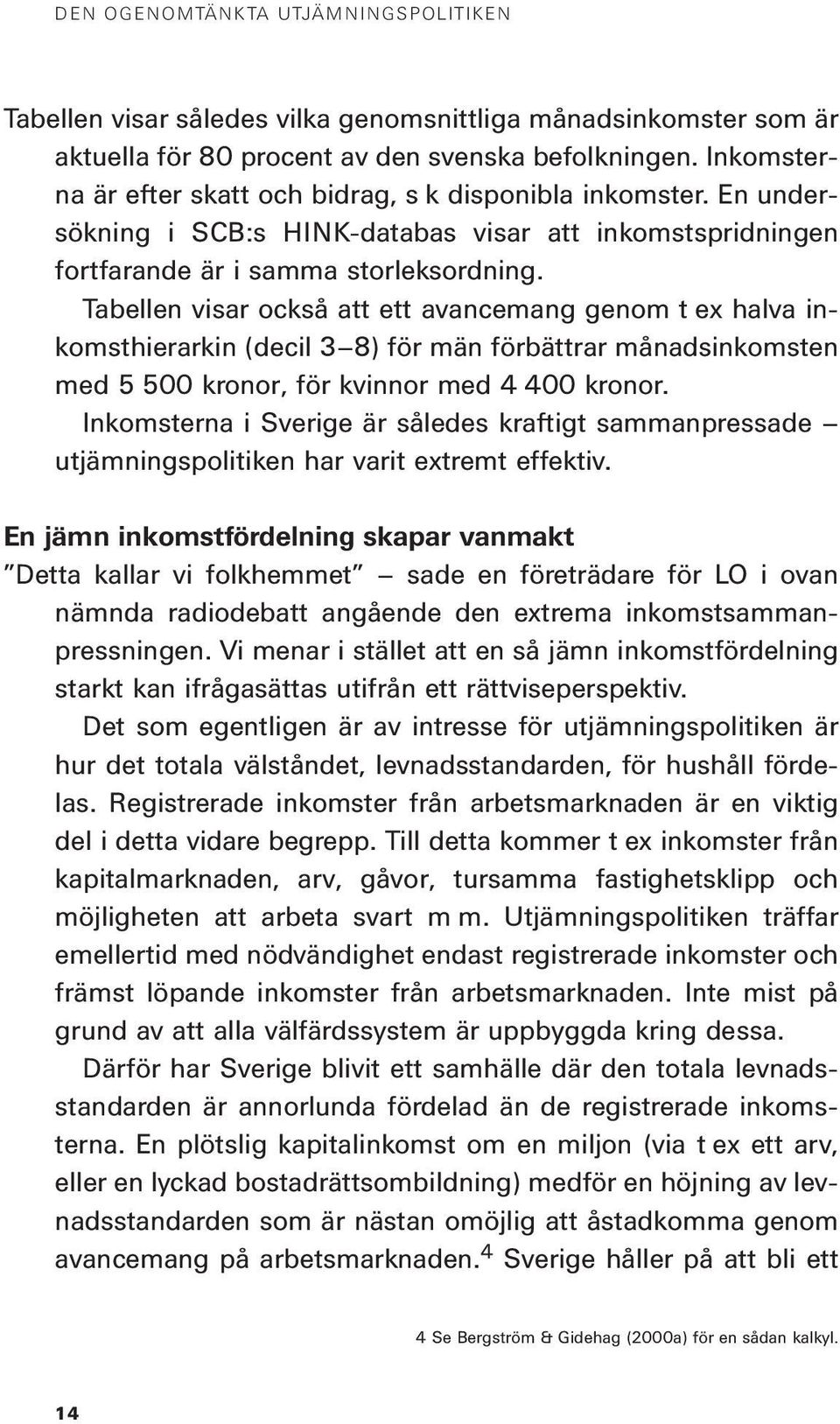 Tabellen visar också att ett avancemang genom t ex halva inkomsthierarkin (decil 3 8) för män förbättrar månadsinkomsten med 5 500 kronor, för kvinnor med 4 400 kronor.