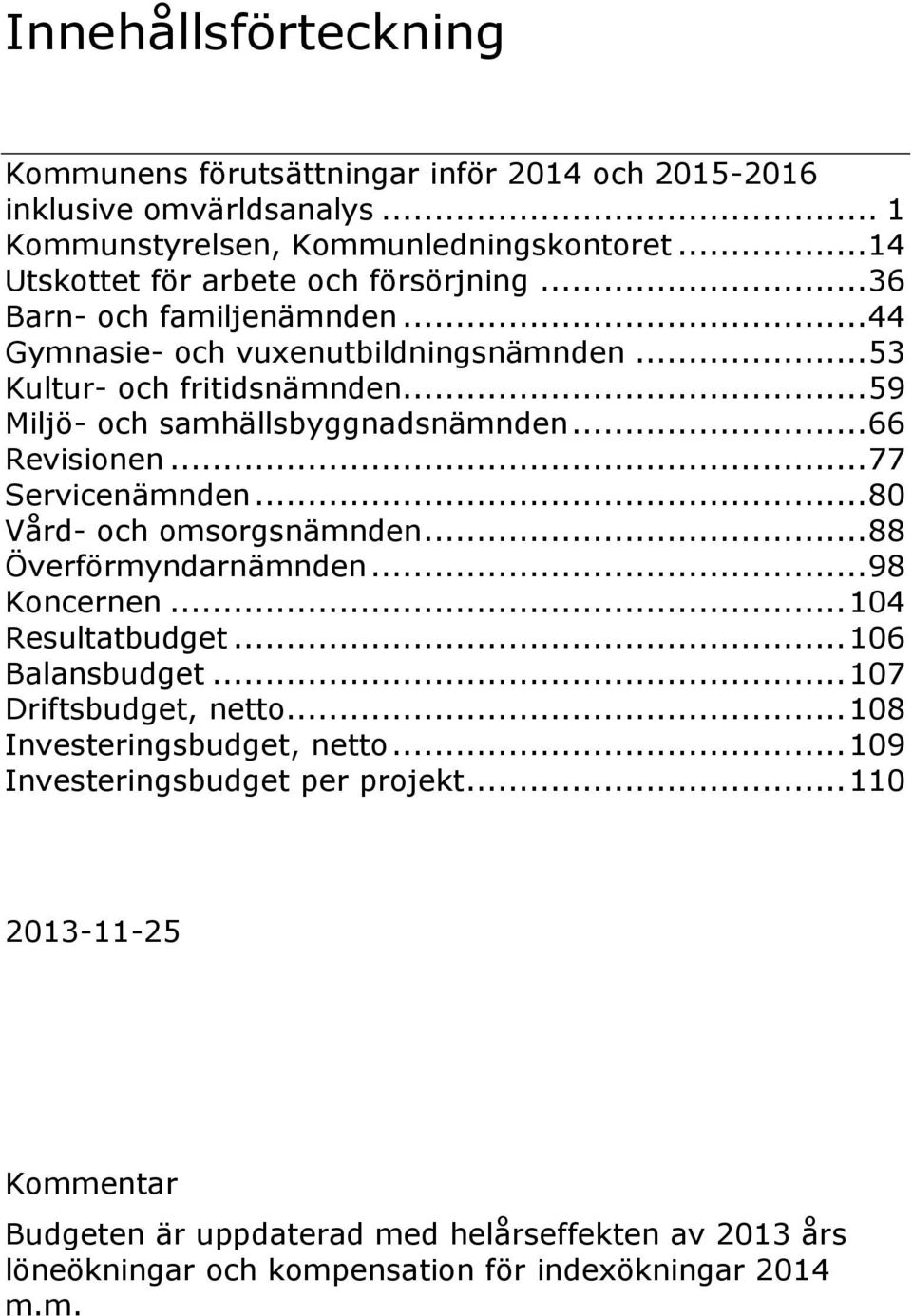 .. 59 Miljö- och samhällsbyggnadsnämnden... 66 Revisionen... 77 Servicenämnden... 80 Vård- och omsorgsnämnden... 88 Överförmyndarnämnden... 98 Koncernen... 104 Resultatbudget.