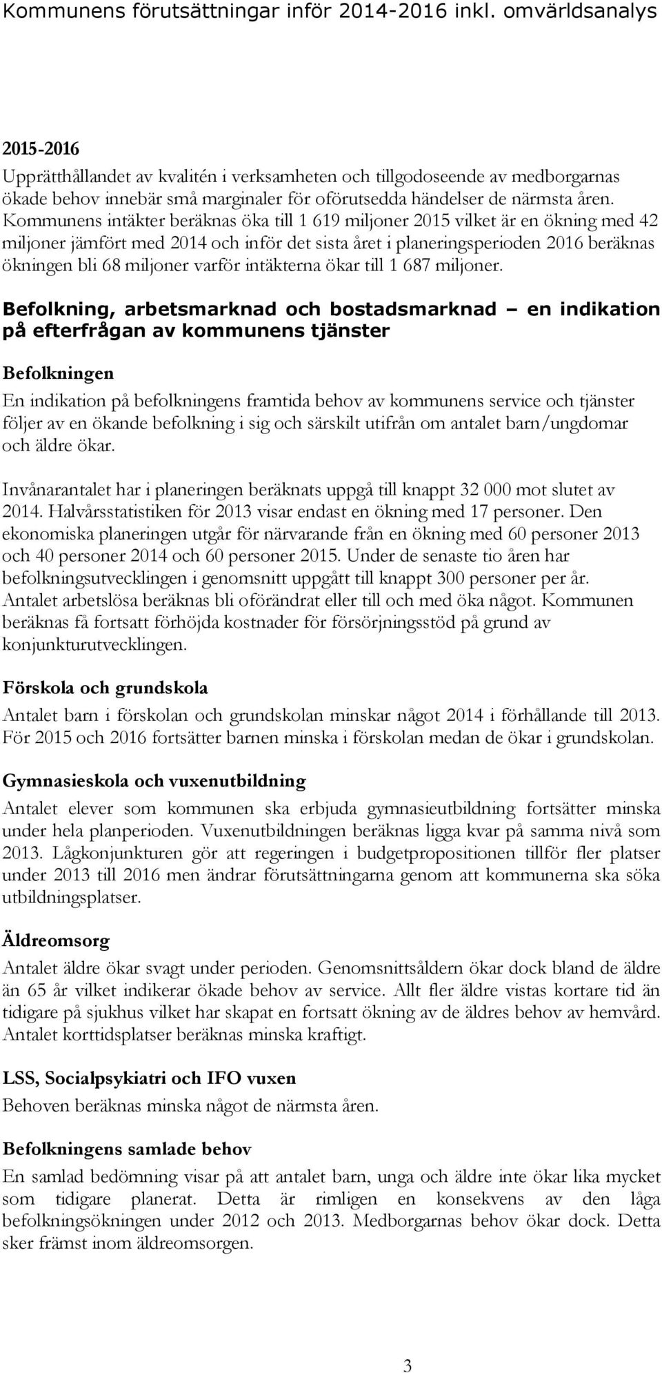 Kommunens intäkter beräknas öka till 1 619 miljoner 2015 vilket är en ökning med 42 miljoner jämfört med 2014 och inför det sista året i planeringsperioden 2016 beräknas ökningen bli 68 miljoner