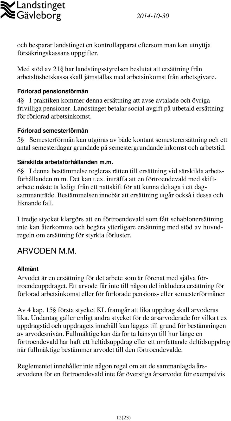 Förlorad pensionsförmån 4 I praktiken kommer denna ersättning att avse avtalade och övriga frivilliga pensioner. Landstinget betalar social avgift på utbetald ersättning för förlorad arbetsinkomst.