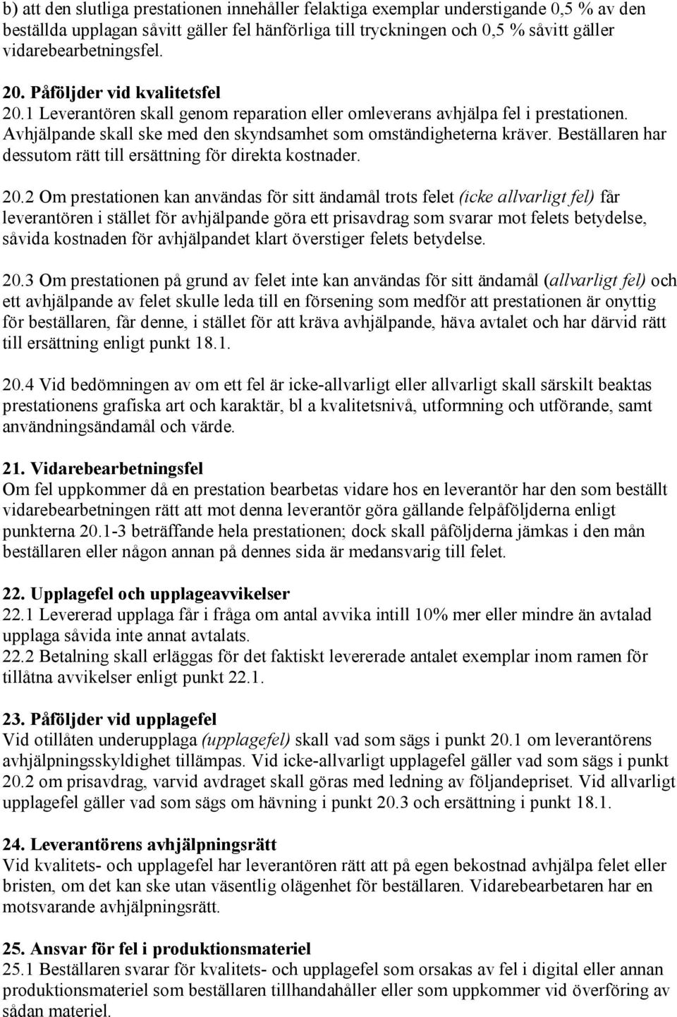 Avhjälpande skall ske med den skyndsamhet som omständigheterna kräver. Beställaren har dessutom rätt till ersättning för direkta kostnader. 20.