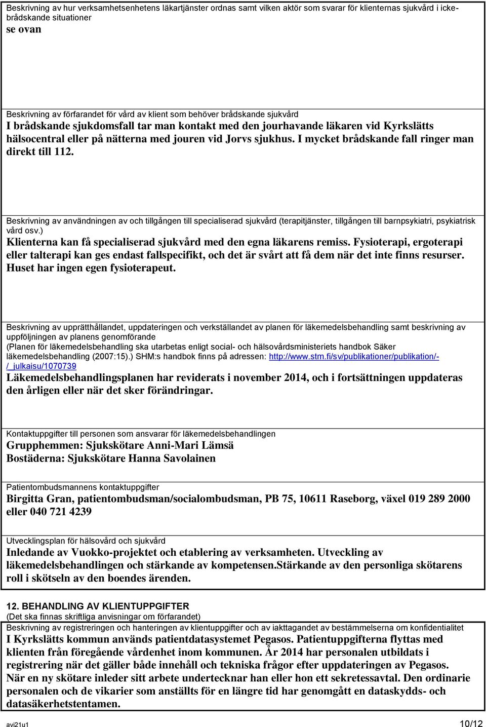 I mycket brådskande fall ringer man direkt till 112. Beskrivning av användningen av och tillgången till specialiserad sjukvård (terapitjänster, tillgången till barnpsykiatri, psykiatrisk vård osv.