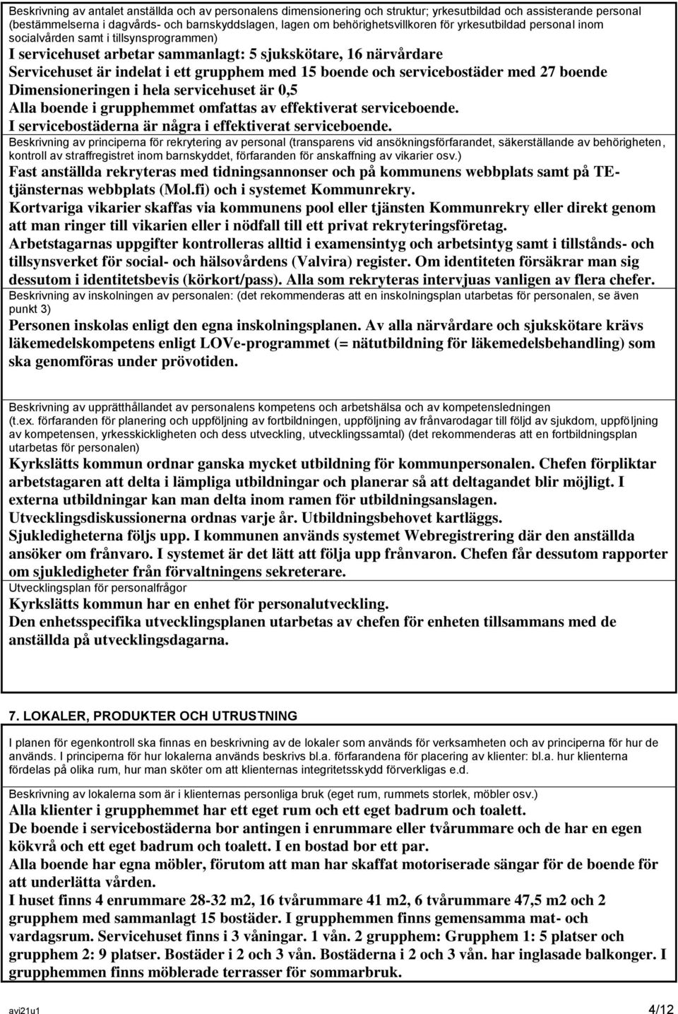 servicebostäder med 27 boende Dimensioneringen i hela servicehuset är 0,5 Alla boende i grupphemmet omfattas av effektiverat serviceboende. I servicebostäderna är några i effektiverat serviceboende.