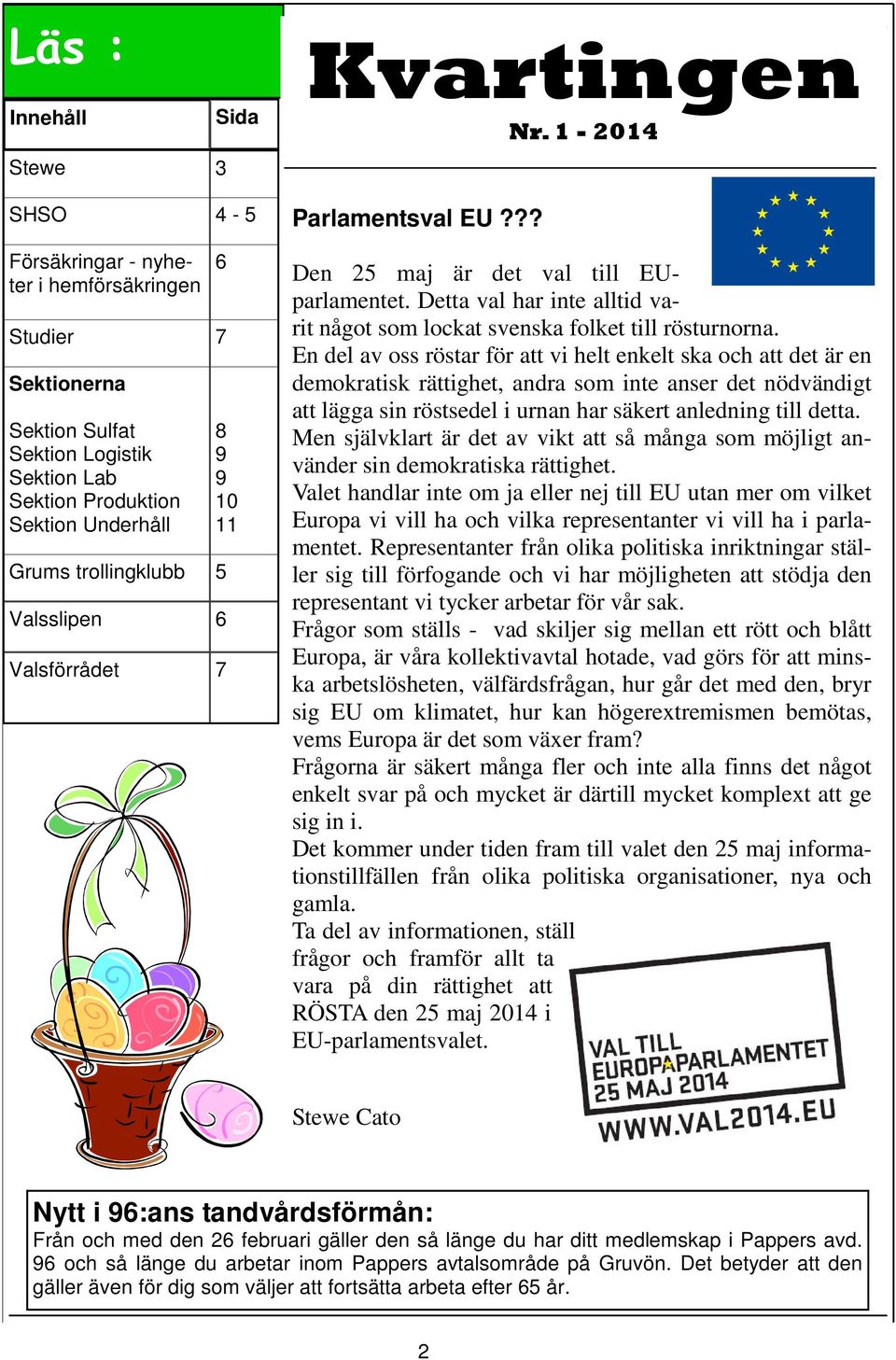 Valsslipen 6 Valsförrådet 7 8 9 9 10 11 Önskar Parlamentsval EU??? Den 25 maj är det val till EUparlamentet. Detta val har inte alltid varit något som lockat svenska folket till rösturnorna.