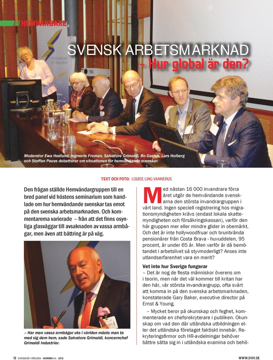 TEXT OCH FOTO: LOUISE LING-VANNERUS Den frågan ställde Hemvändargruppen till en bred panel vid höstens seminarium som handlade om hur hemvändande svenskar tas emot på den svenska arbetsmarknaden.