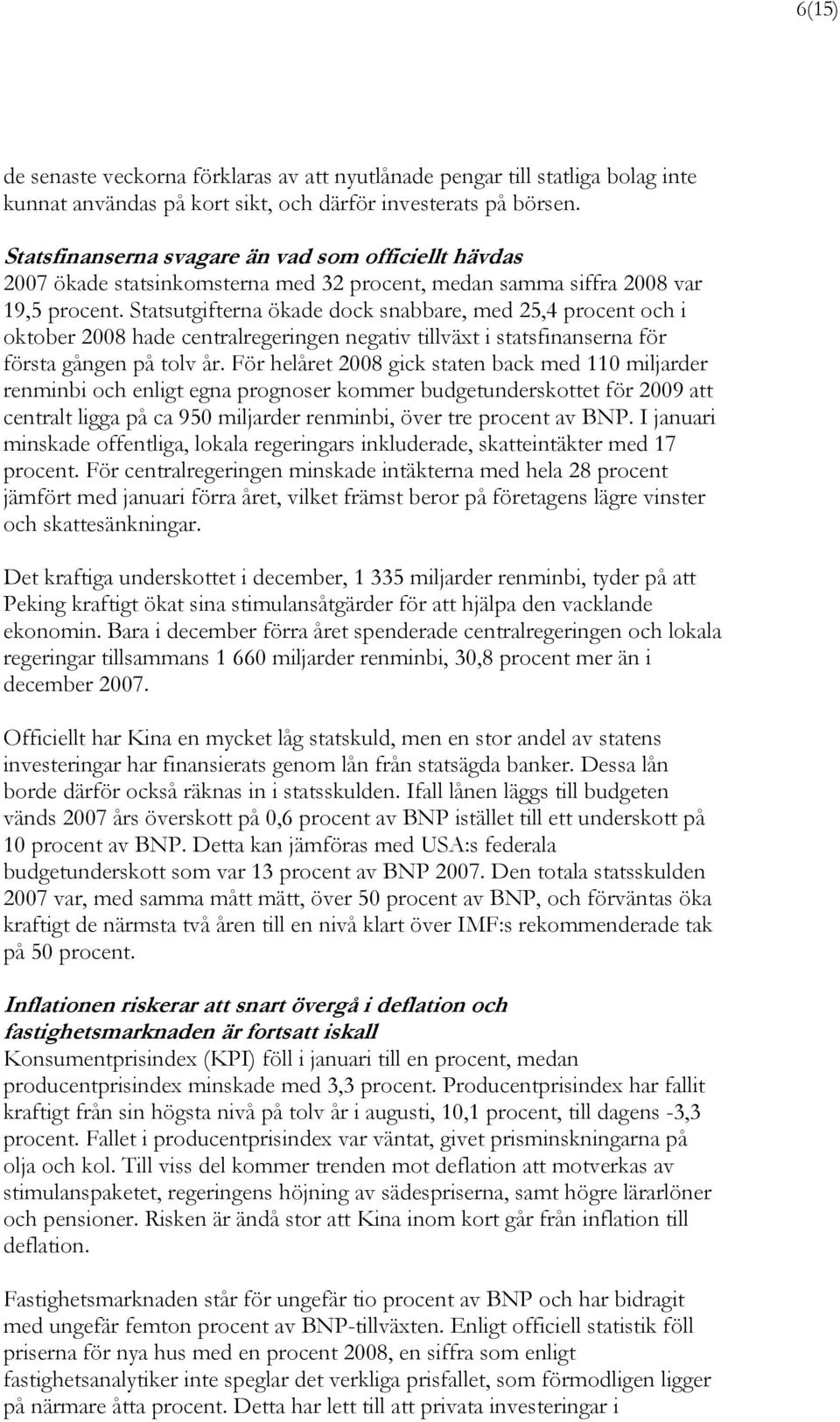 Statsutgifterna ökade dock snabbare, med 25,4 procent och i oktober 2008 hade centralregeringen negativ tillväxt i statsfinanserna för första gången på tolv år.