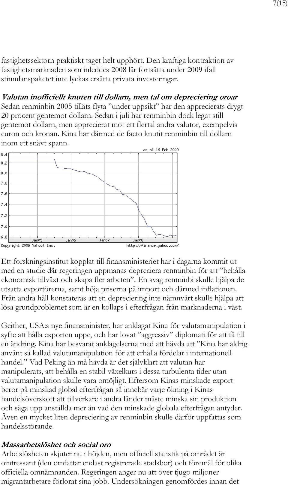 Valutan inofficiellt knuten till dollarn, men tal om depreciering oroar Sedan renminbin 2005 tilläts flyta under uppsikt har den apprecierats drygt 20 procent gentemot dollarn.