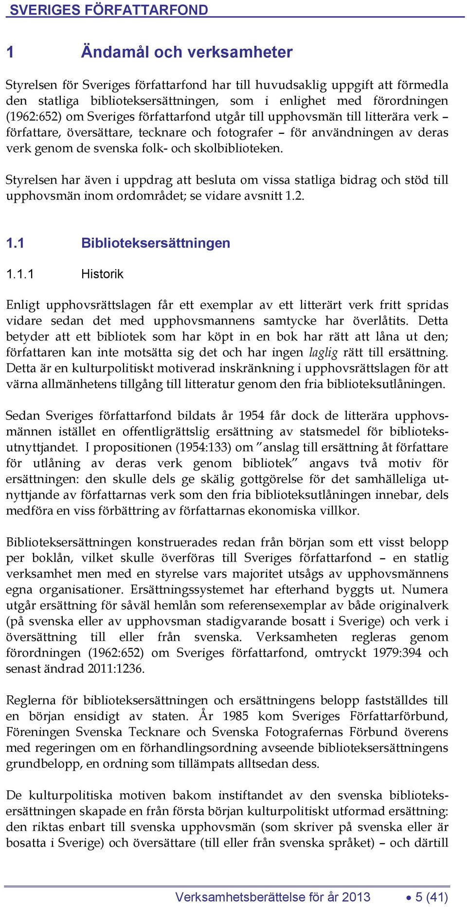 Styrelsen har även i uppdrag att besluta om vissa statliga bidrag och stöd till upphovsmän inom ordområdet; se vidare avsnitt 1.