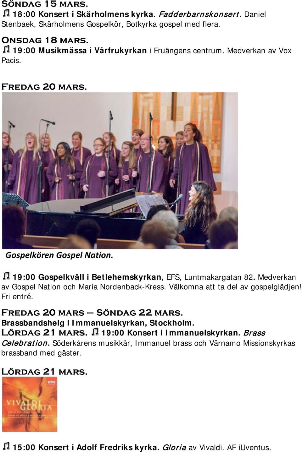 Medverkan av Gospel Nation och Maria Nordenback-Kress. Välkomna att ta del av gospelglädjen! Fri entré. Fredag 20 mars Söndag 22 mars. Brassbandshelg i Immanuelskyrkan, Stockholm.