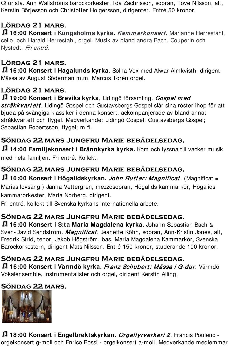 16:00 Konsert i Hagalunds kyrka. Solna Vox med Alwar Almkvisth, dirigent. Mässa av August Söderman m.m. Marcus Torén orgel. Lördag 21 mars. 19:00 Konsert i Breviks kyrka, Lidingö församling.