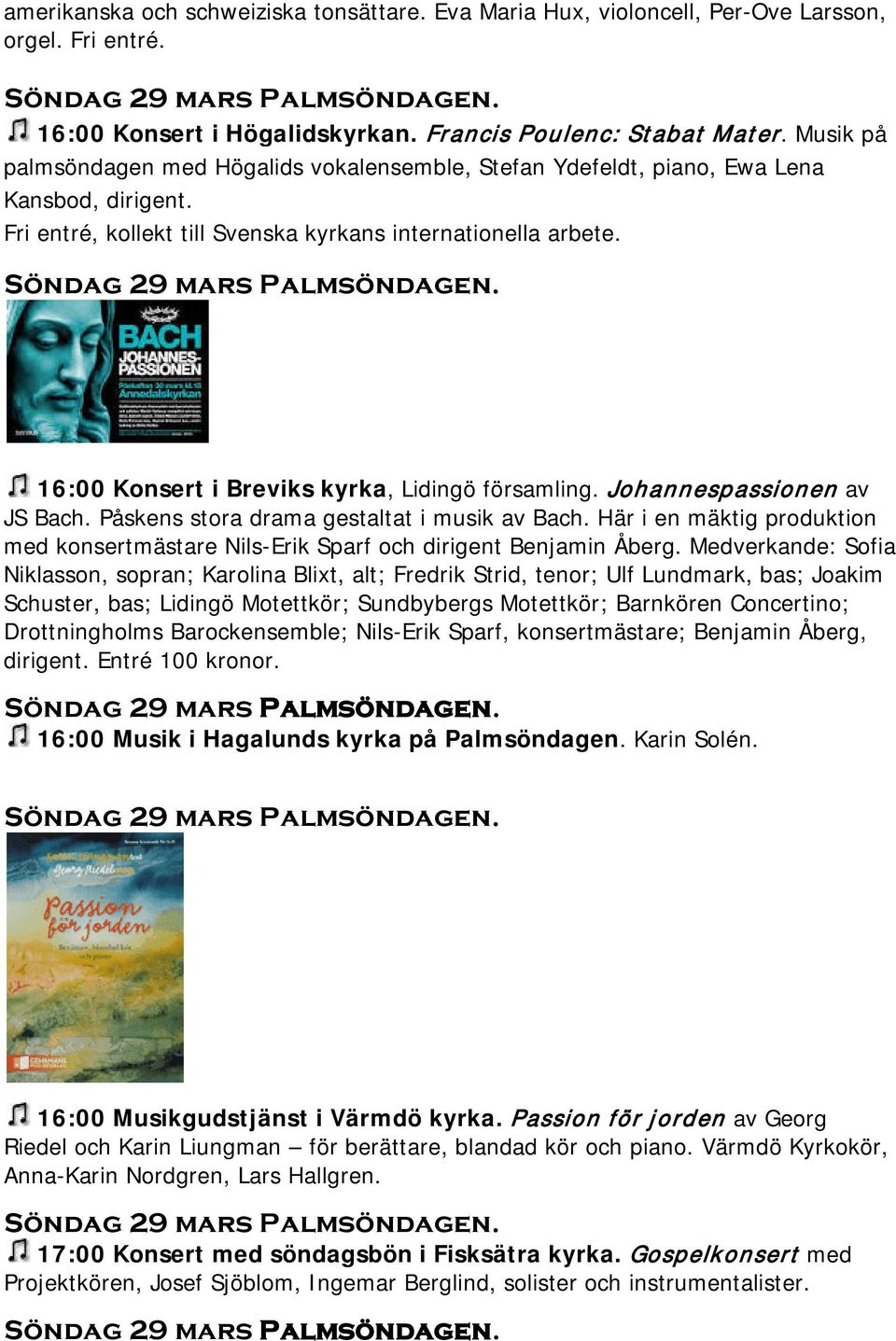 16:00 Konsert i Breviks kyrka, Lidingö församling. Johannespassionen av JS Bach. Påskens stora drama gestaltat i musik av Bach.