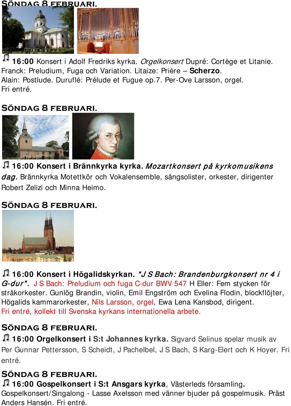 Brännkyrka Motettkör och Vokalensemble, sångsolister, orkester, dirigenter Robert Zelizi och Minna Heimo. Söndag 8 februari. 16:00 Konsert i Högalidskyrkan.