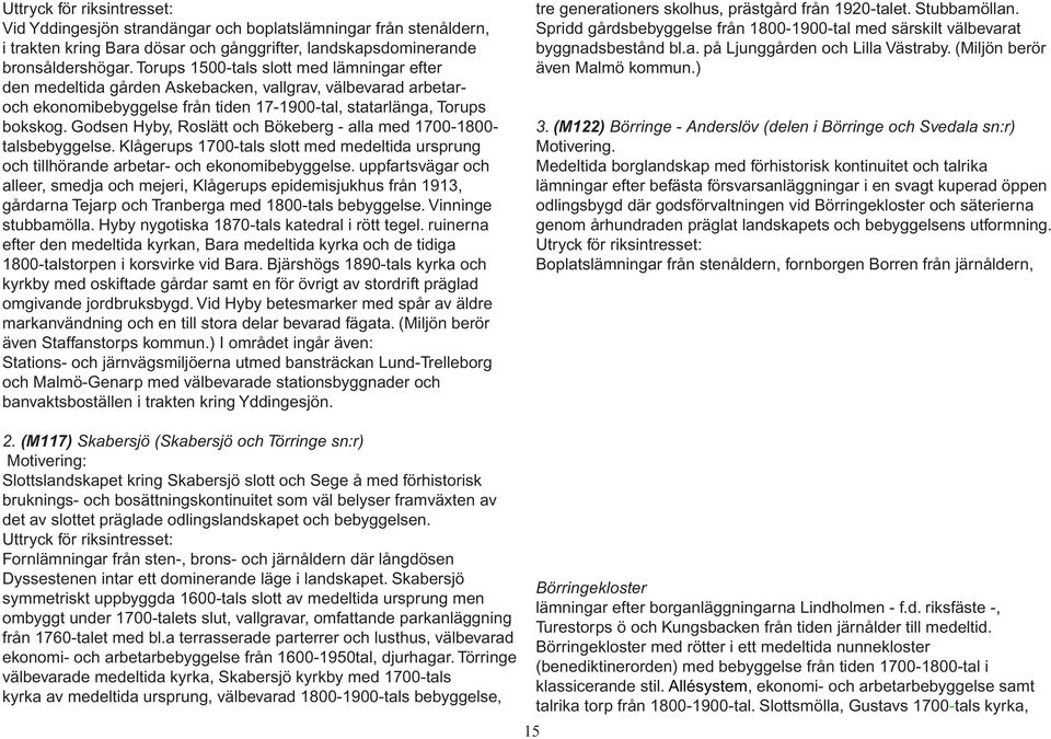 Godsen Hyby, Roslätt och Bökeberg - alla med 1700-1800- talsbebyggelse. Klågerups 1700-tals slott med medeltida ursprung och tillhörande arbetar- och ekonomibebyggelse.