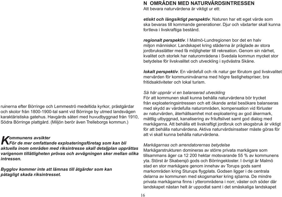 ) För de mer omfattande exploateringsföretag som kan bli aktuella inom områden med riksintresse skall detaljplan upprättas varigenom tillåtligheten prövas och avvägningen sker mellan olika intressen.