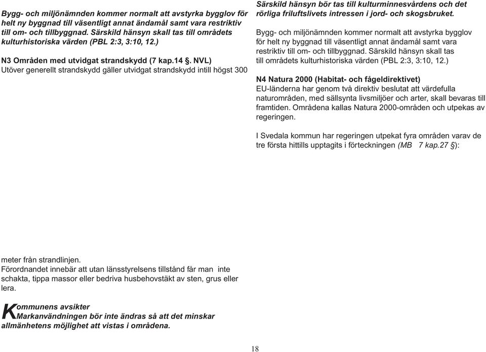 NVL) Utöver generellt strandskydd gäller utvidgat strandskydd intill högst 300 Särskild hänsyn bör tas till kulturminnesvårdens och det rörliga friluftslivets intressen i jord- och skogsbruket.