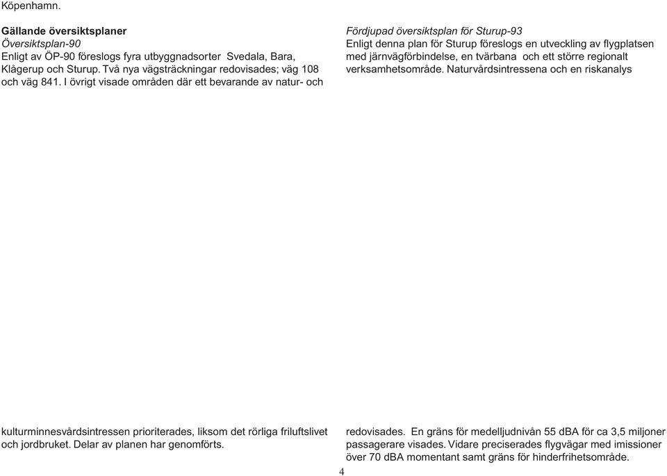 och ett större regionalt verksamhetsområde. Naturvårdsintressena och en riskanalys kulturminnesvårdsintressen prioriterades, liksom det rörliga friluftslivet och jordbruket.