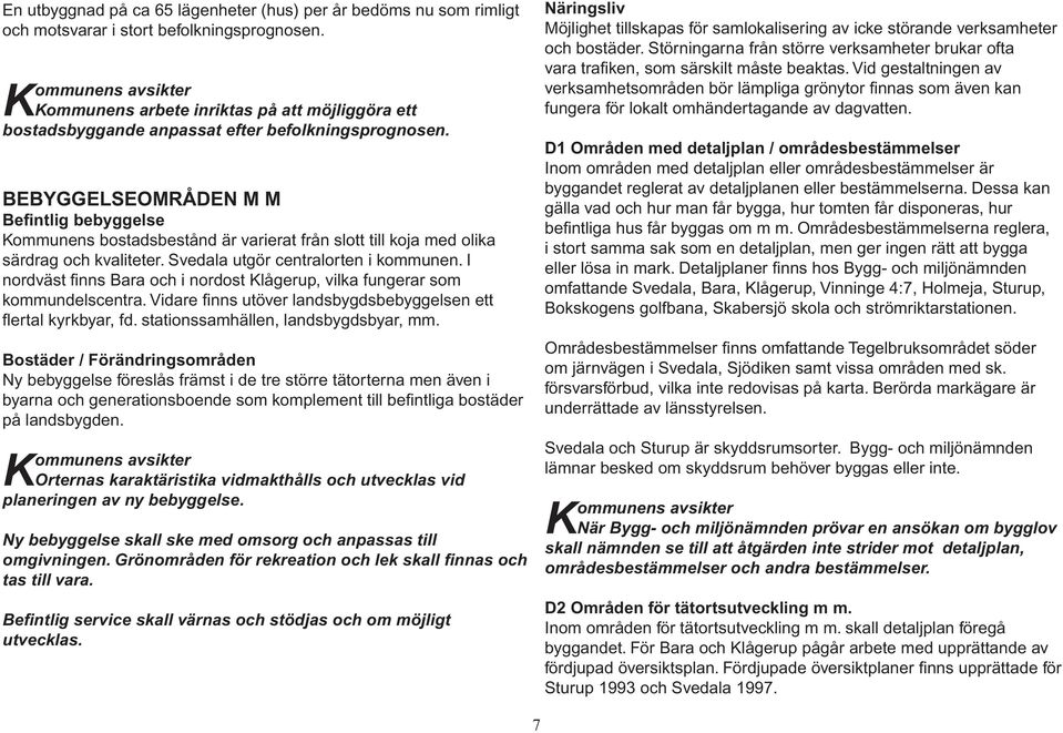 BEBYGGELSEOMRÅDEN M M Befintlig bebyggelse Kommunens bostadsbestånd är varierat från slott till koja med olika särdrag och kvaliteter. Svedala utgör centralorten i kommunen.