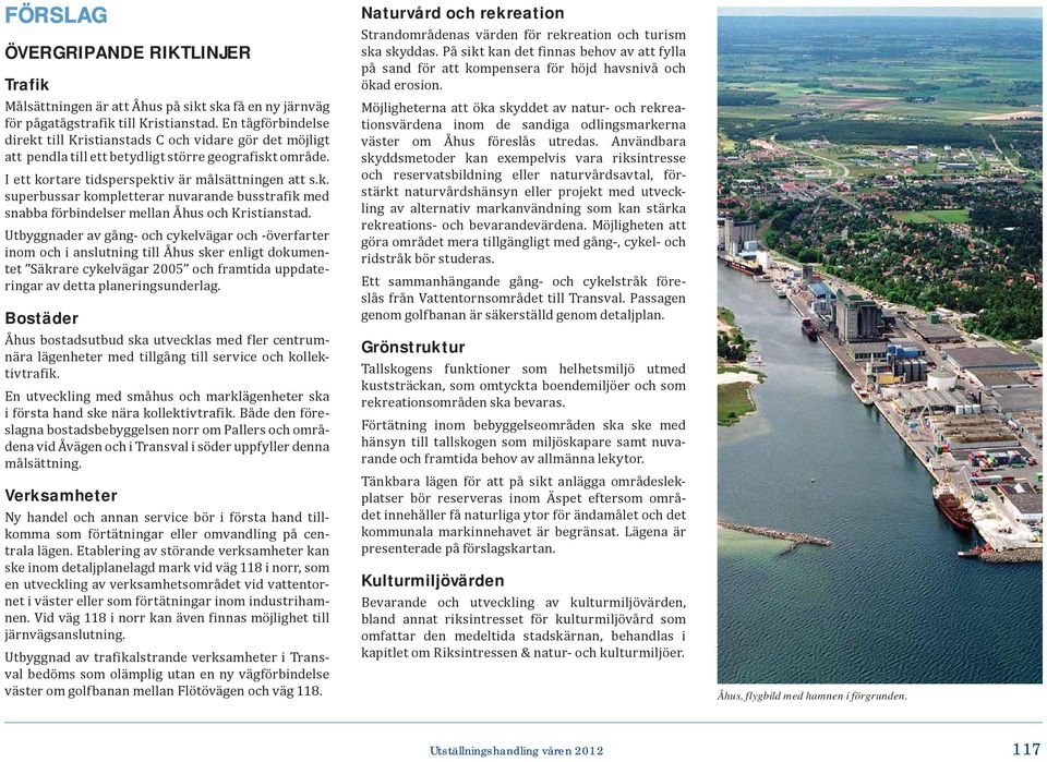 Utbyggnader av gång- och cykelvägar och -överfarter inom och i anslutning till Åhus sker enligt dokumentet Säkrare cykelvägar 2005 och framtida uppdateringar av detta planeringsunderlag.