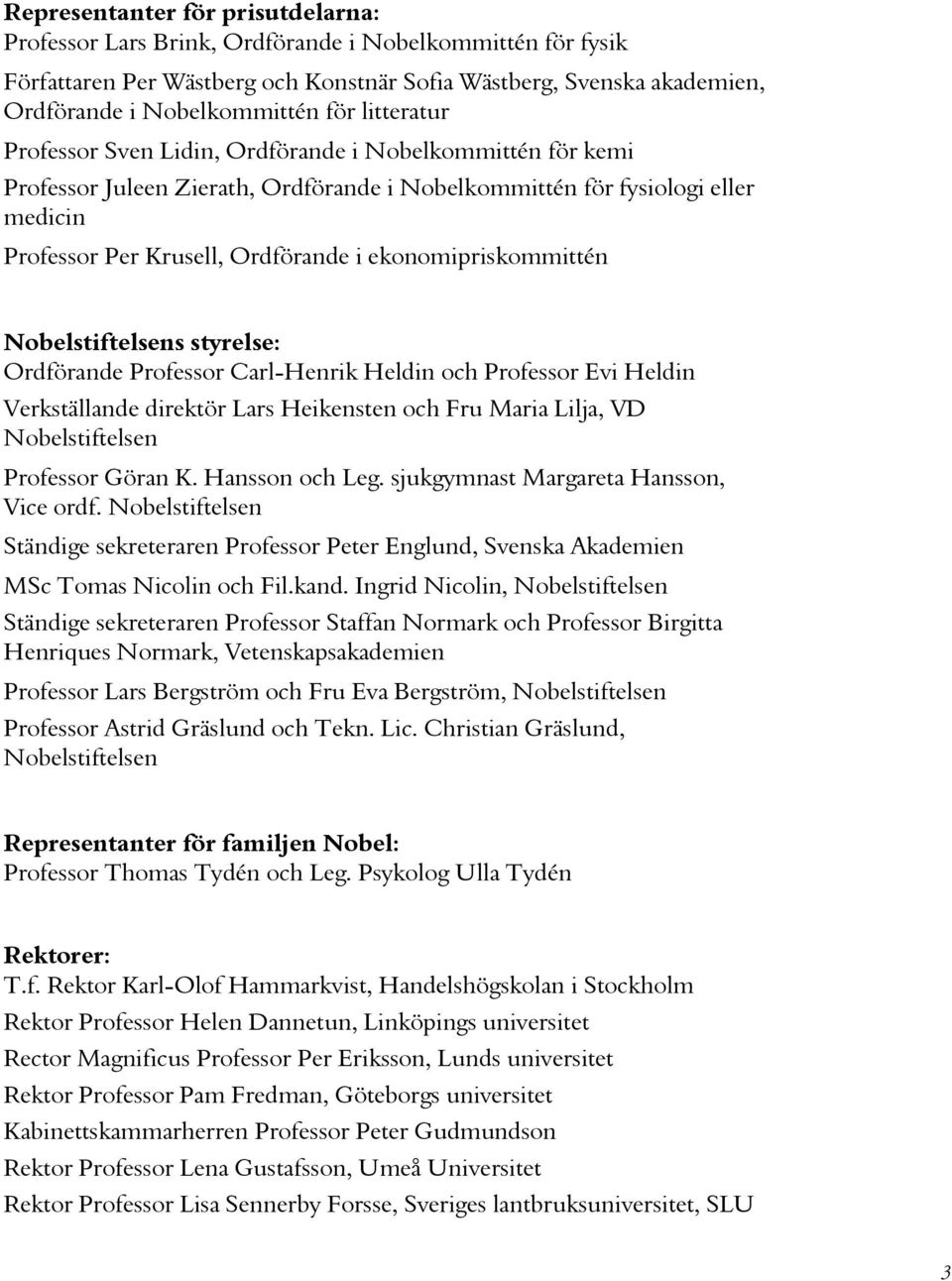 ekonomipriskommittén Nobelstiftelsens styrelse: Ordförande Professor Carl-Henrik Heldin och Professor Evi Heldin Verkställande direktör Lars Heikensten och Fru Maria Lilja, VD Nobelstiftelsen