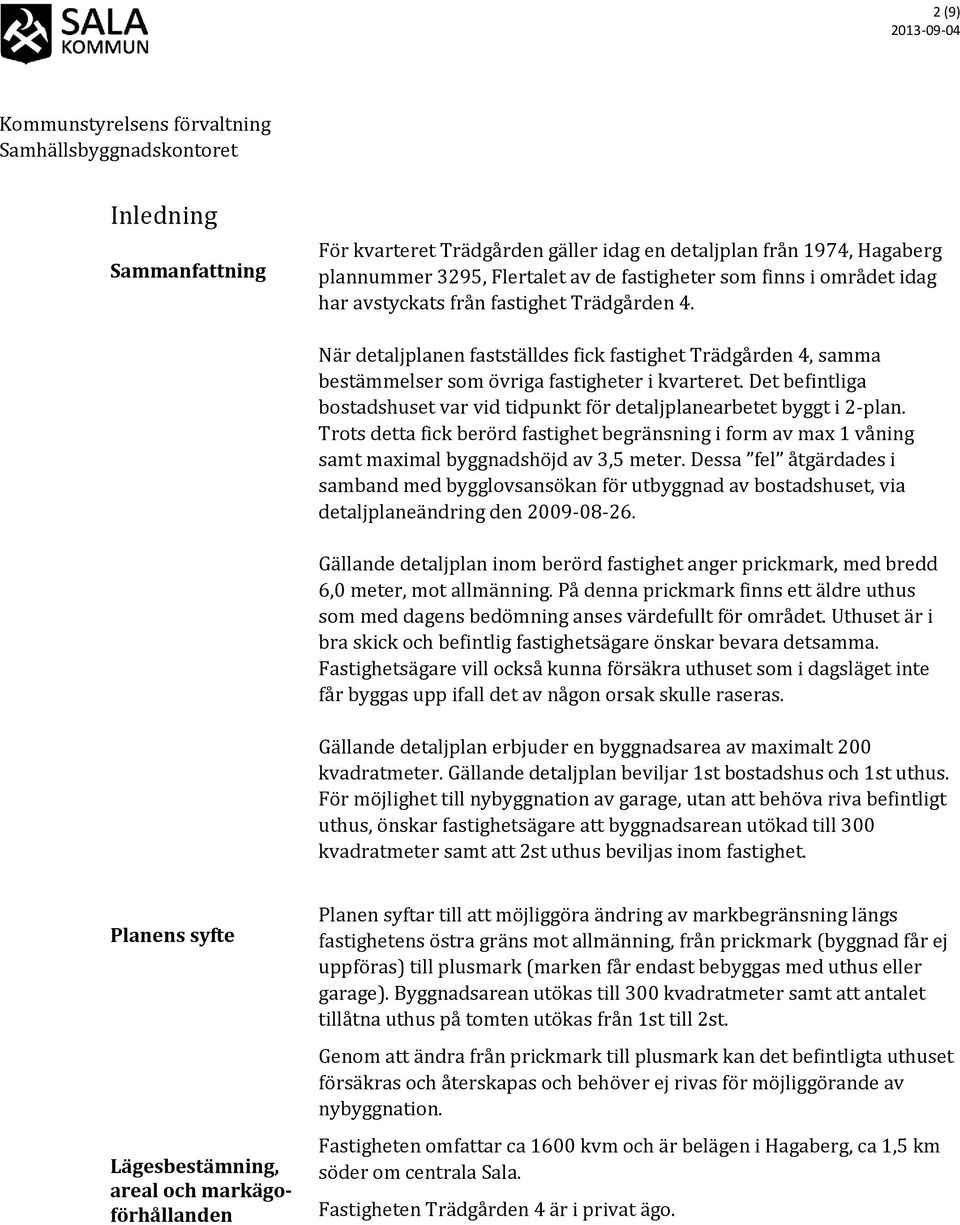 Det befintliga bostadshuset var vid tidpunkt för detaljplanearbetet byggt i 2-plan. Trots detta fick berörd fastighet begränsning i form av max 1 våning samt maximal byggnadshöjd av 3,5 meter.