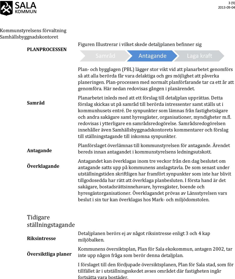 Här nedan redovisas gången i planärendet. Planarbetet inleds med att ett förslag till detaljplan upprättas.