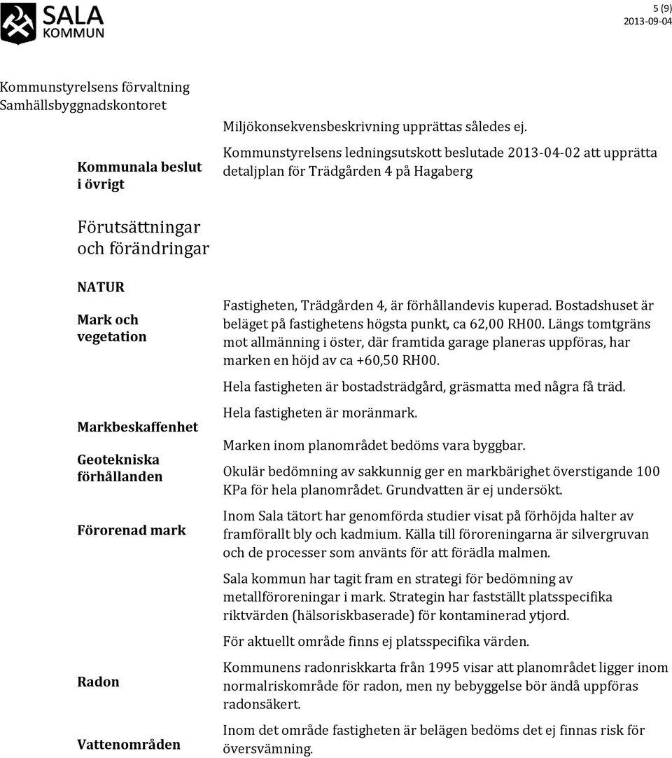 förhållanden Förorenad mark Radon Vattenområden Fastigheten, Trädgården 4, är förhållandevis kuperad. Bostadshuset är beläget på fastighetens högsta punkt, ca 62,00 RH00.