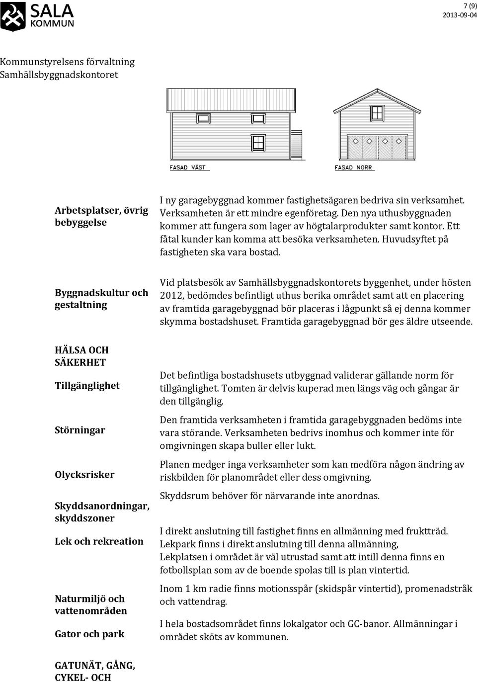 Byggnadskultur och gestaltning HÄLSA OCH SÄKERHET Tillgänglighet Störningar Olycksrisker Skyddsanordningar, skyddszoner Lek och rekreation Naturmiljö och vattenområden Gator och park Vid platsbesök