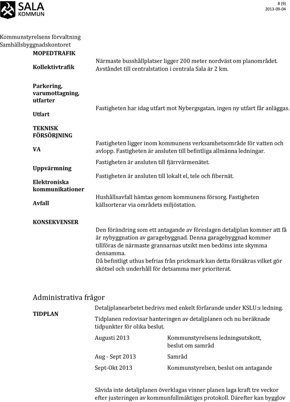 Fastigheten ligger inom kommunens verksamhetsområde för vatten och avlopp. Fastigheten är ansluten till befintliga allmänna ledningar. Fastigheten är ansluten till fjärrvärmenätet.