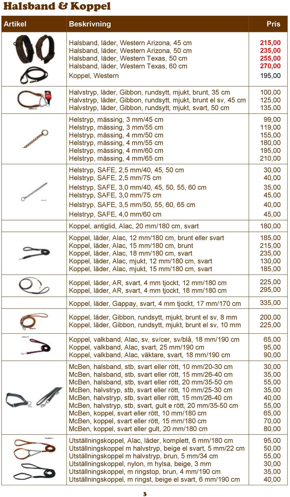 mässing, 3 mm/45 cm Helstryp, mässing, 3 mm/55 cm Helstryp, mässing, 4 mm/50 cm Helstryp, mässing, 4 mm/55 cm Helstryp, mässing, 4 mm/60 cm Helstryp, mässing, 4 mm/65 cm Helstryp, SAFE, 2,5 mm/40,