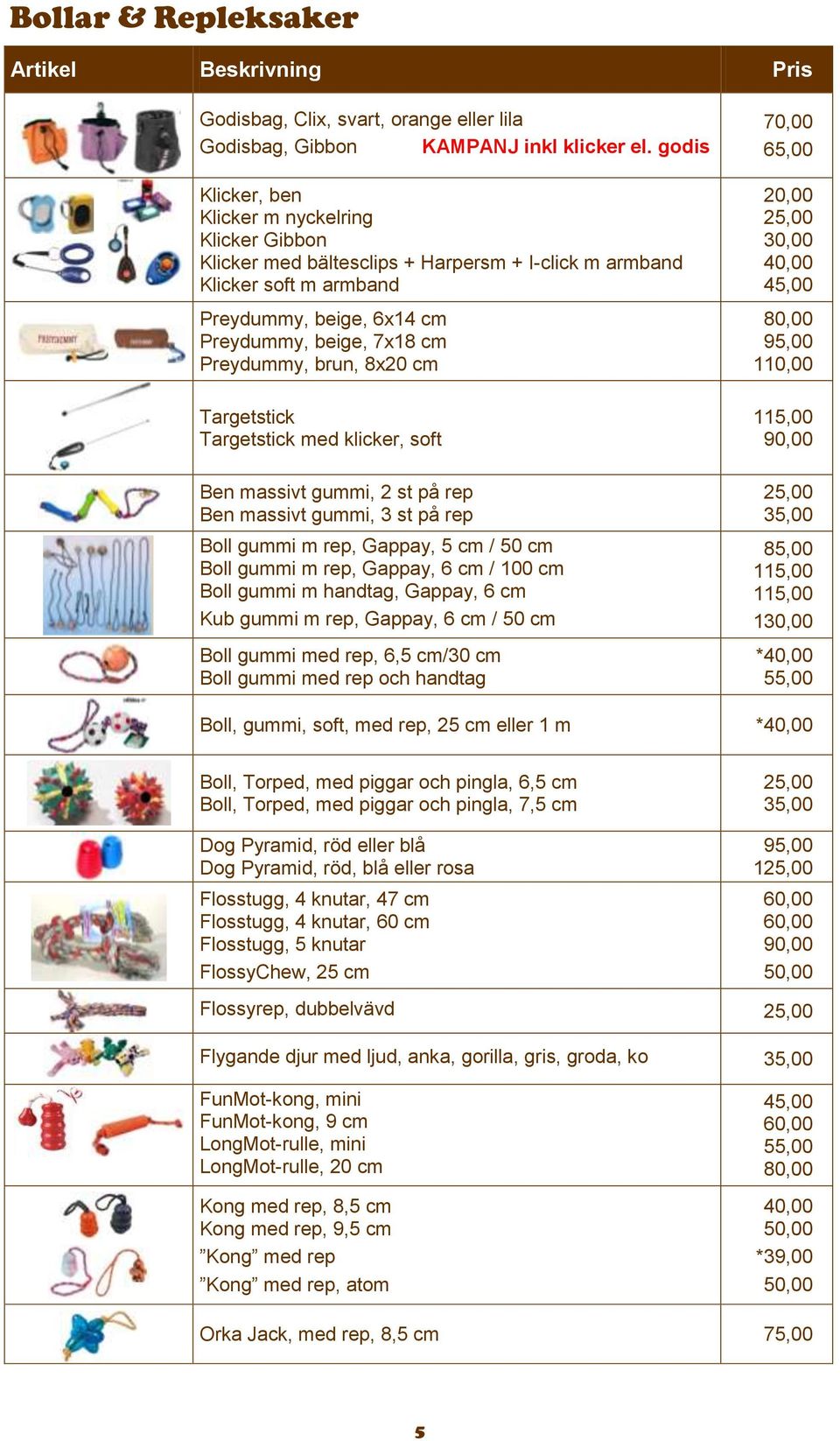 brun, 8x20 cm Targetstick Targetstick med klicker, soft Ben massivt gummi, 2 st på rep Ben massivt gummi, 3 st på rep Boll gummi m rep, Gappay, 5 cm / 50 cm Boll gummi m rep, Gappay, 6 cm / 100 cm