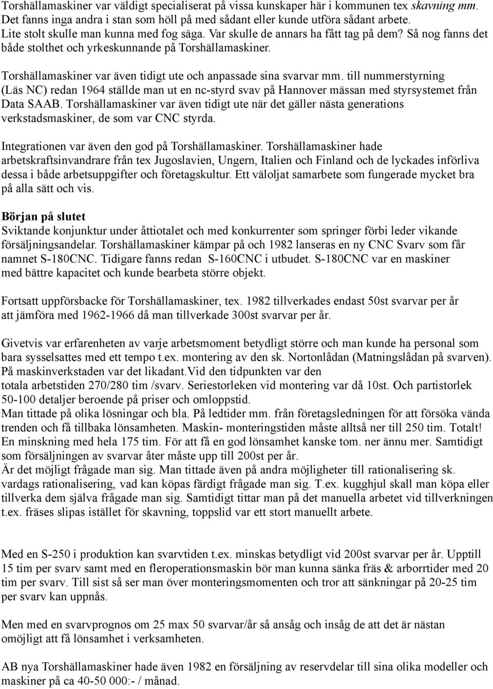 Torshällamaskiner var även tidigt ute och anpassade sina svarvar mm. till nummerstyrning (Läs NC) redan 1964 ställde man ut en nc-styrd svav på Hannover mässan med styrsystemet från Data SAAB.