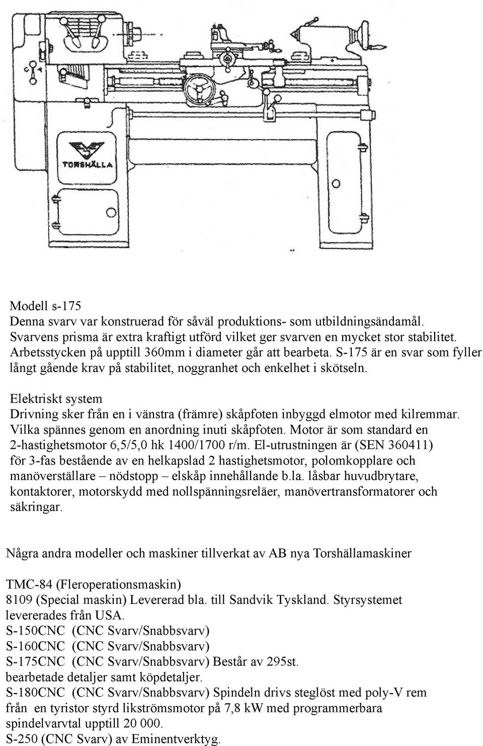 Elektriskt system Drivning sker från en i vänstra (främre) skåpfoten inbyggd elmotor med kilremmar. Vilka spännes genom en anordning inuti skåpfoten.