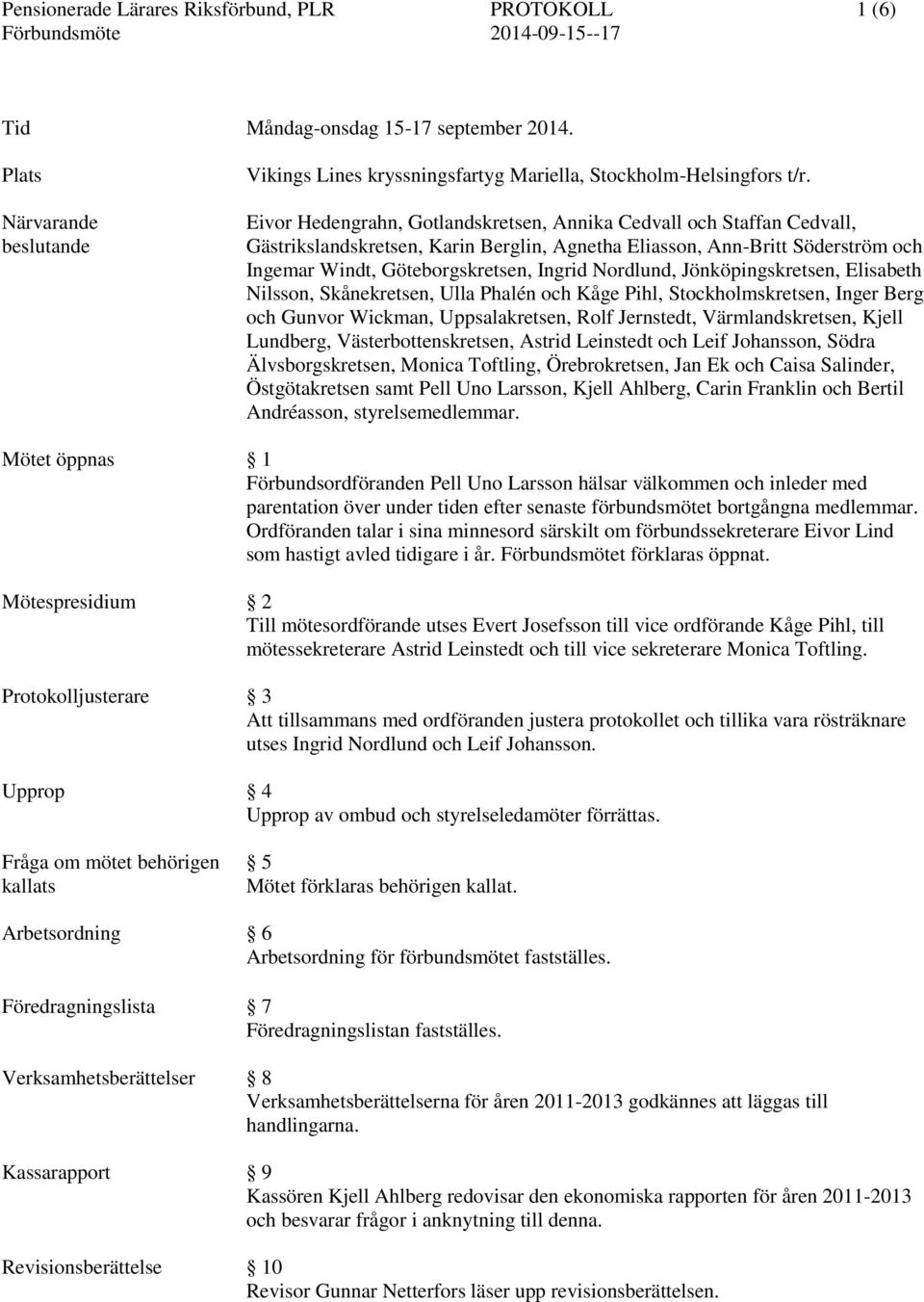 Eivor Hedengrahn, Gotlandskretsen, Annika Cedvall och Staffan Cedvall, Gästrikslandskretsen, Karin Berglin, Agnetha Eliasson, Ann-Britt Söderström och Ingemar Windt, Göteborgskretsen, Ingrid