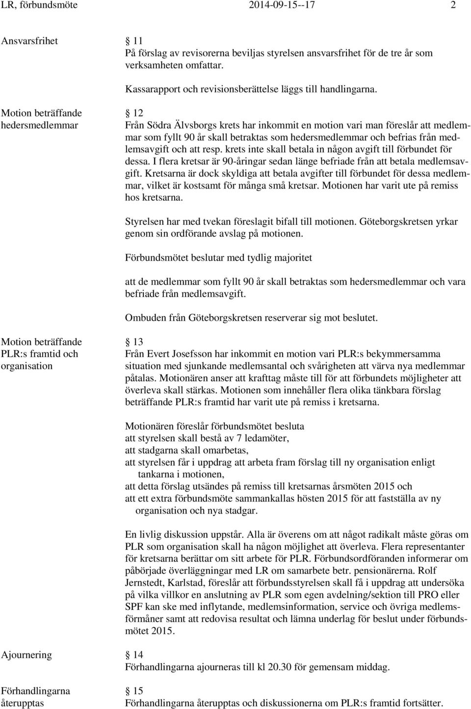 Motion beträffande 12 hedersmedlemmar Från Södra Älvsborgs krets har inkommit en motion vari man föreslår att medlemmar som fyllt 90 år skall betraktas som hedersmedlemmar och befrias från