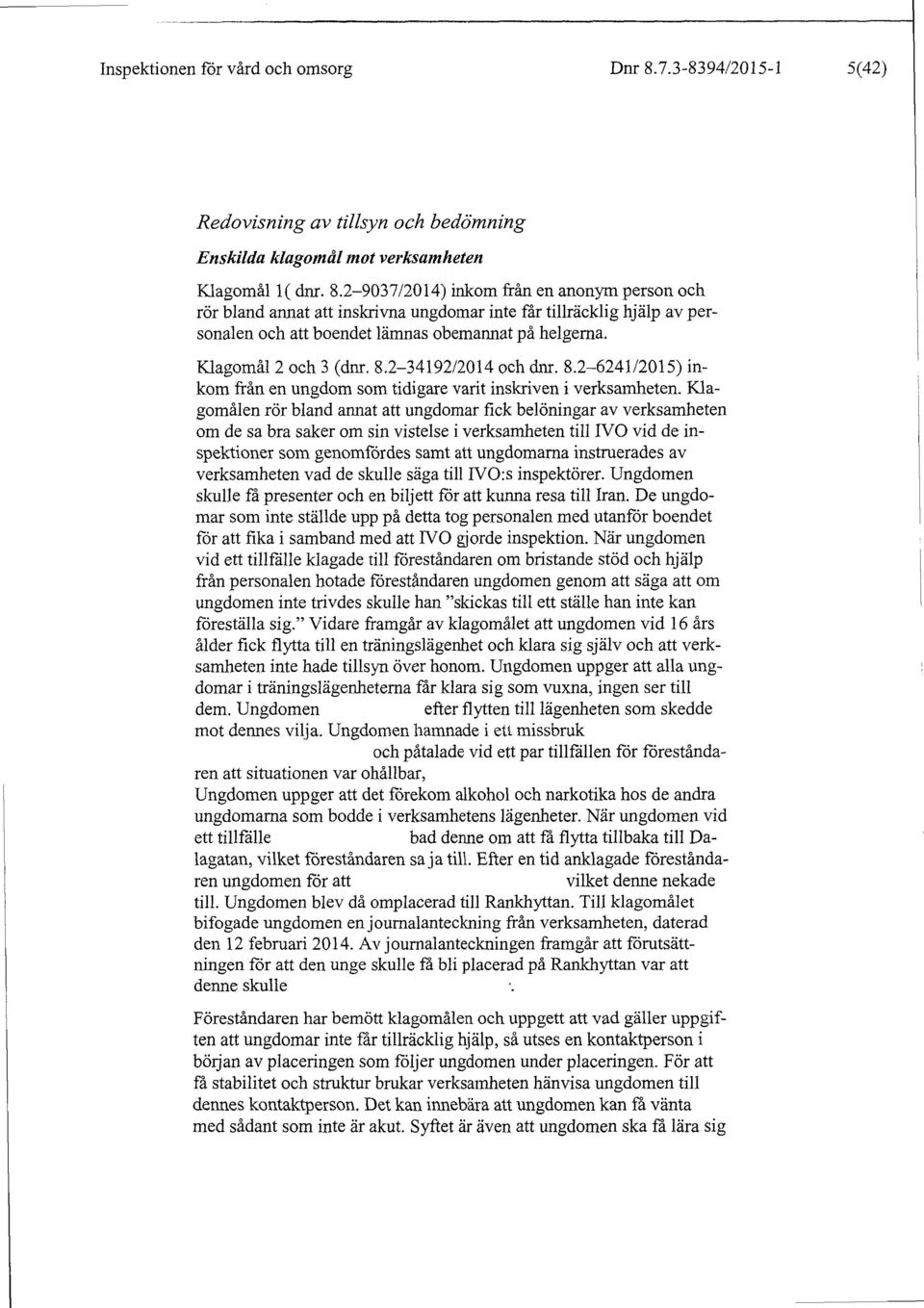 2-9037/2014) inkom från en anonym person och rör bland annat att inskrivna ungdomar inte får tillräcklig hjälp av personalen och att boendet lämnas obemannat på helgema. Klagomål 2 och 3 (dnr. 8.