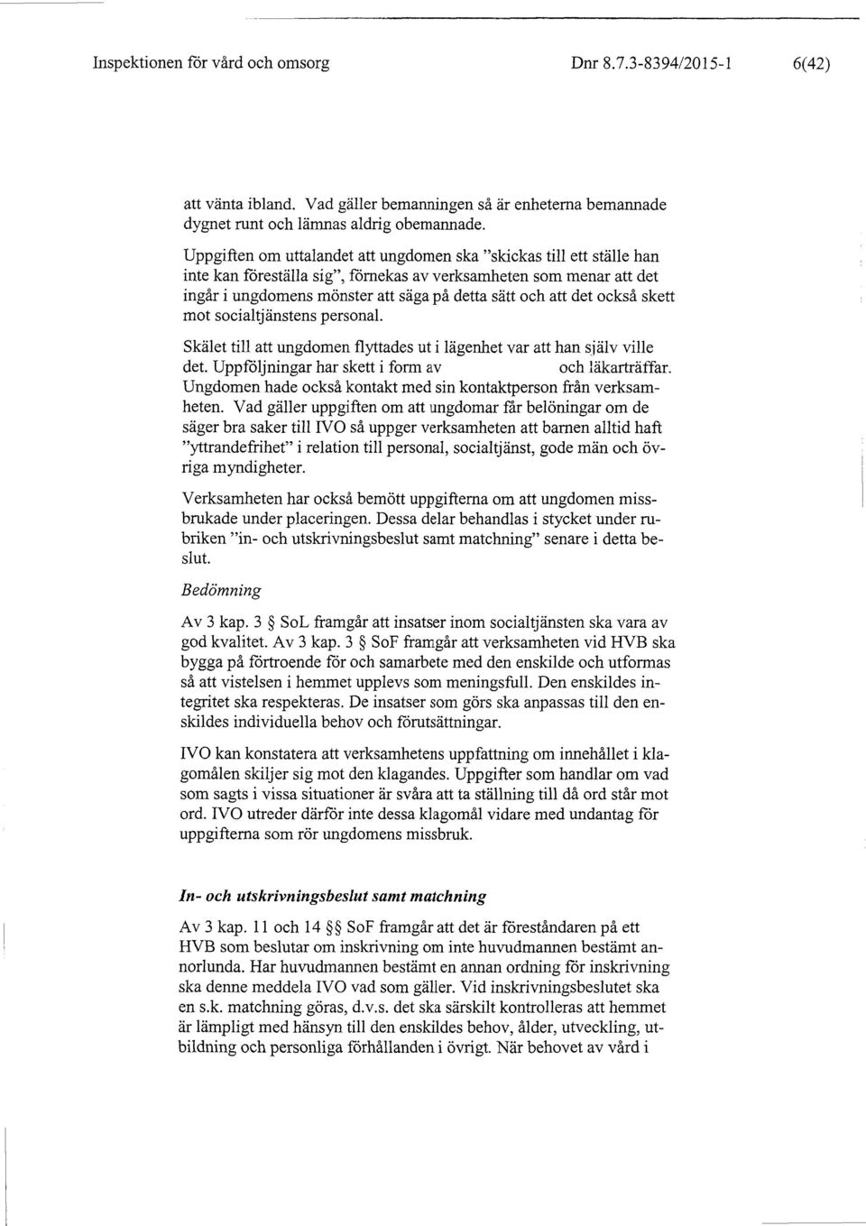 också skett mot socialtjänstens personal. Skälet till att ungdomen flyttades ut i lägenhet var att han själv ville det. Uppföljningar har skett i form av och läkarträffar.