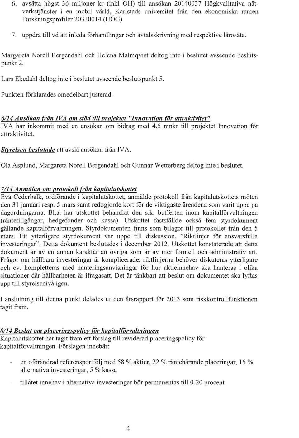 Lars Ekedahl deltog inte i beslutet avseende beslutspunkt 5. Punkten förklarades omedelbart justerad.