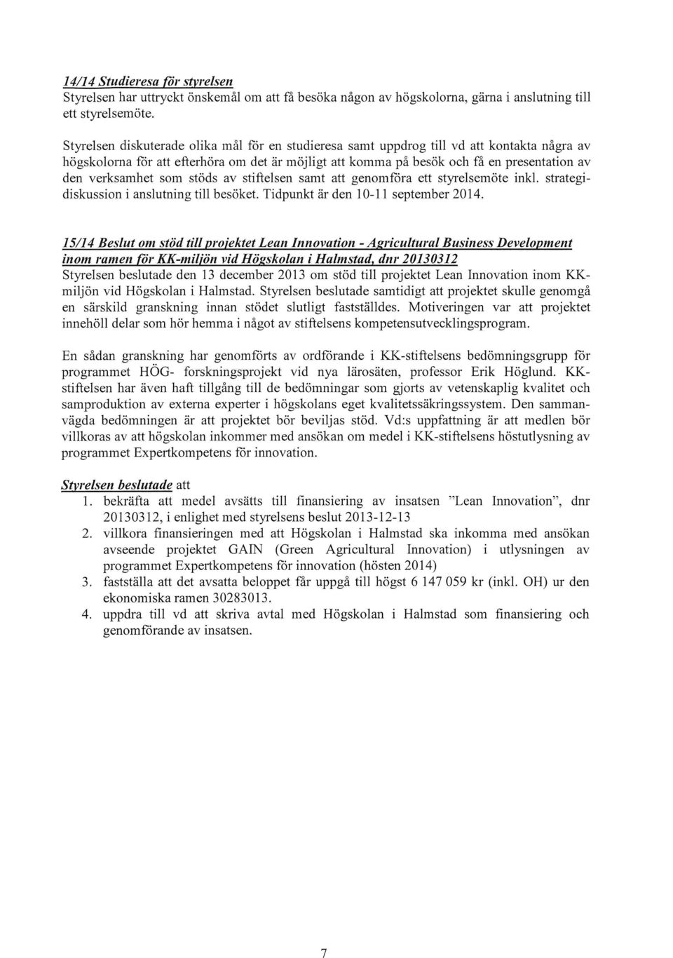 verksamhet som stöds av stiftelsen samt att genomföra ett styrelsemöte inkl. strategidiskussion i anslutning till besöket. Tidpunkt är den 10-11 september 2014.