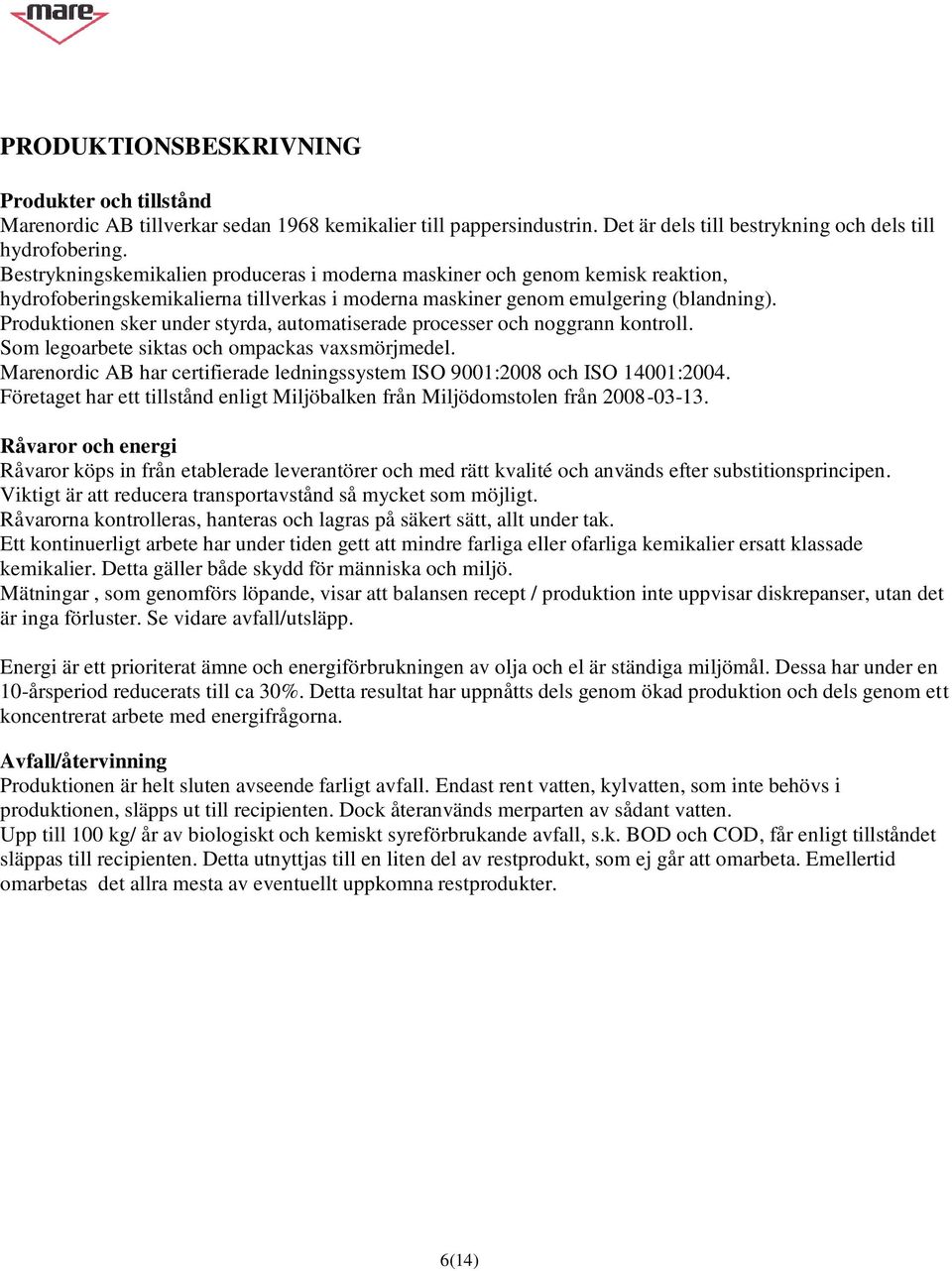 Produktionen sker under styrda, automatiserade processer och noggrann kontroll. Som legoarbete siktas och ompackas vaxsmörjmedel.