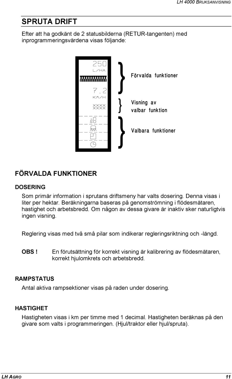 Reglering visas med två små pilar som indikerar regleringsriktning och -längd. OBS! En förutsättning för korrekt visning är kalibrering av flödesmätaren, korrekt hjulomkrets och arbetsbredd.