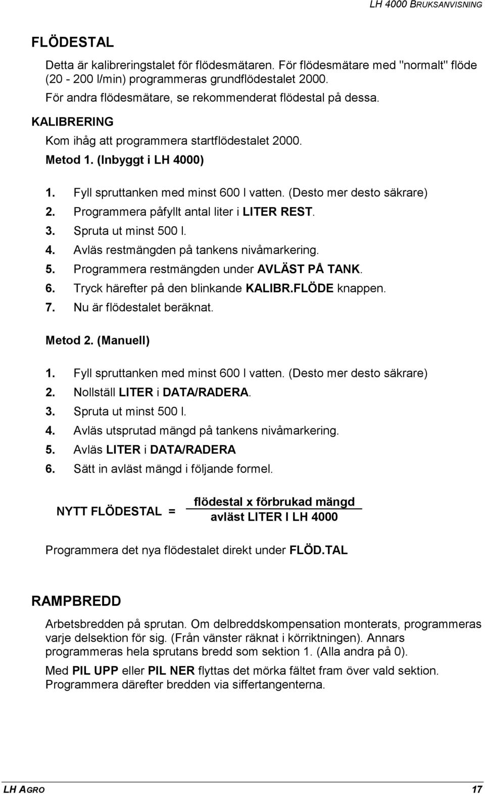 (Desto mer desto säkrare) 2. Programmera påfyllt antal liter i LITER REST. 3. Spruta ut minst 500 l. 4. Avläs restmängden på tankens nivåmarkering. 5. Programmera restmängden under AVLÄST PÅ TANK. 6.