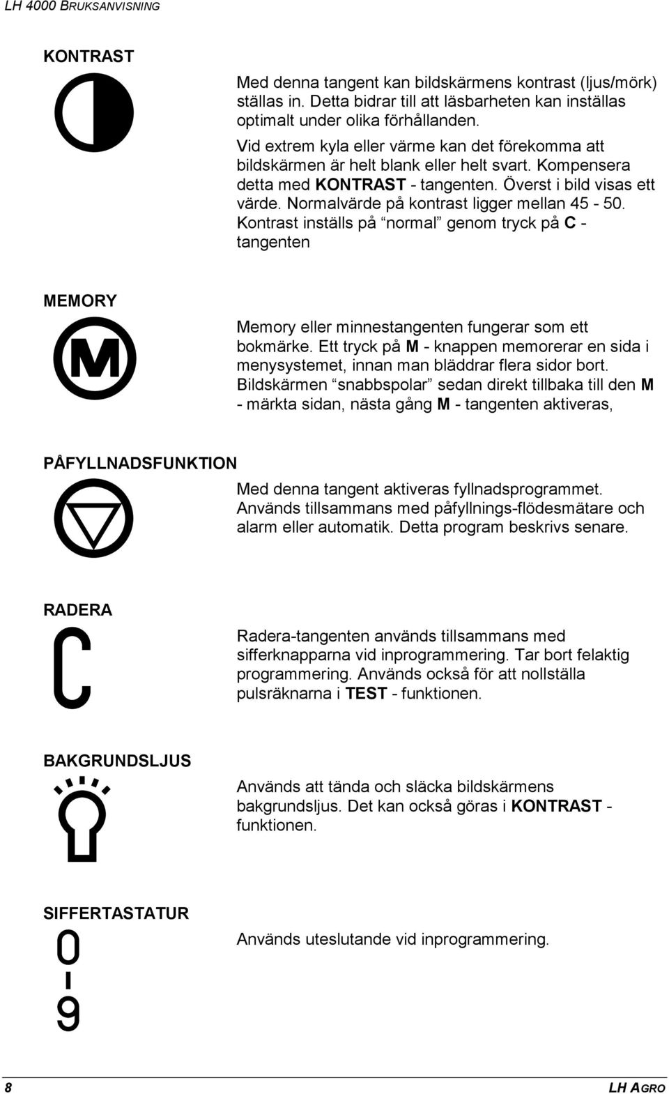 Normalvärde på kontrast ligger mellan 45-50. Kontrast inställs på normal genom tryck på C - tangenten MEMORY Memory eller minnestangenten fungerar som ett bokmärke.