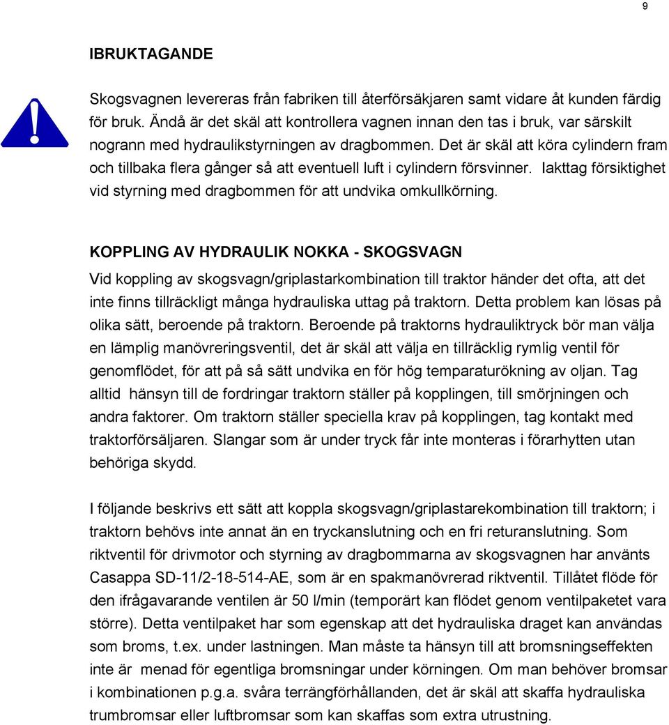 Det är skäl att köra cylindern fram och tillbaka flera gånger så att eventuell luft i cylindern försvinner. Iakttag försiktighet vid styrning med dragbommen för att undvika omkullkörning.