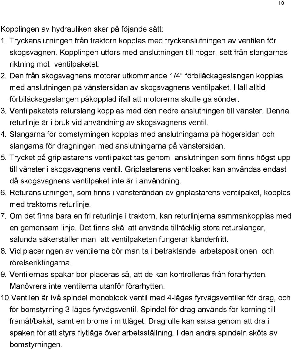 Den från skogsvagnens motorer utkommande 1/4 förbiläckageslangen kopplas med anslutningen på vänstersidan av skogsvagnens ventilpaket.