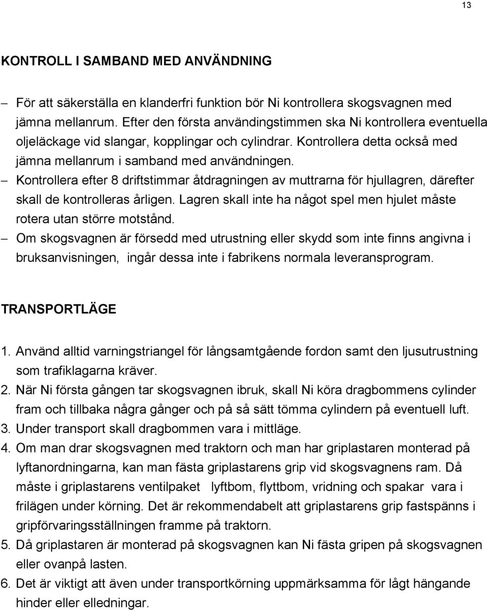 Kontrollera efter 8 driftstimmar åtdragningen av muttrarna för hjullagren, därefter skall de kontrolleras årligen. Lagren skall inte ha något spel men hjulet måste rotera utan större motstånd.