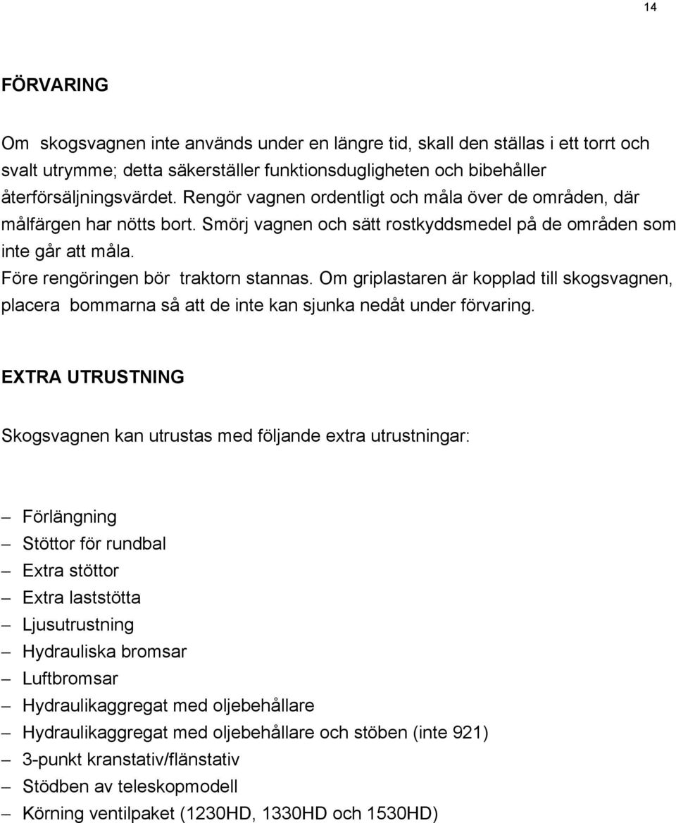 Om griplastaren är kopplad till skogsvagnen, placera bommarna så att de inte kan sjunka nedåt under förvaring.