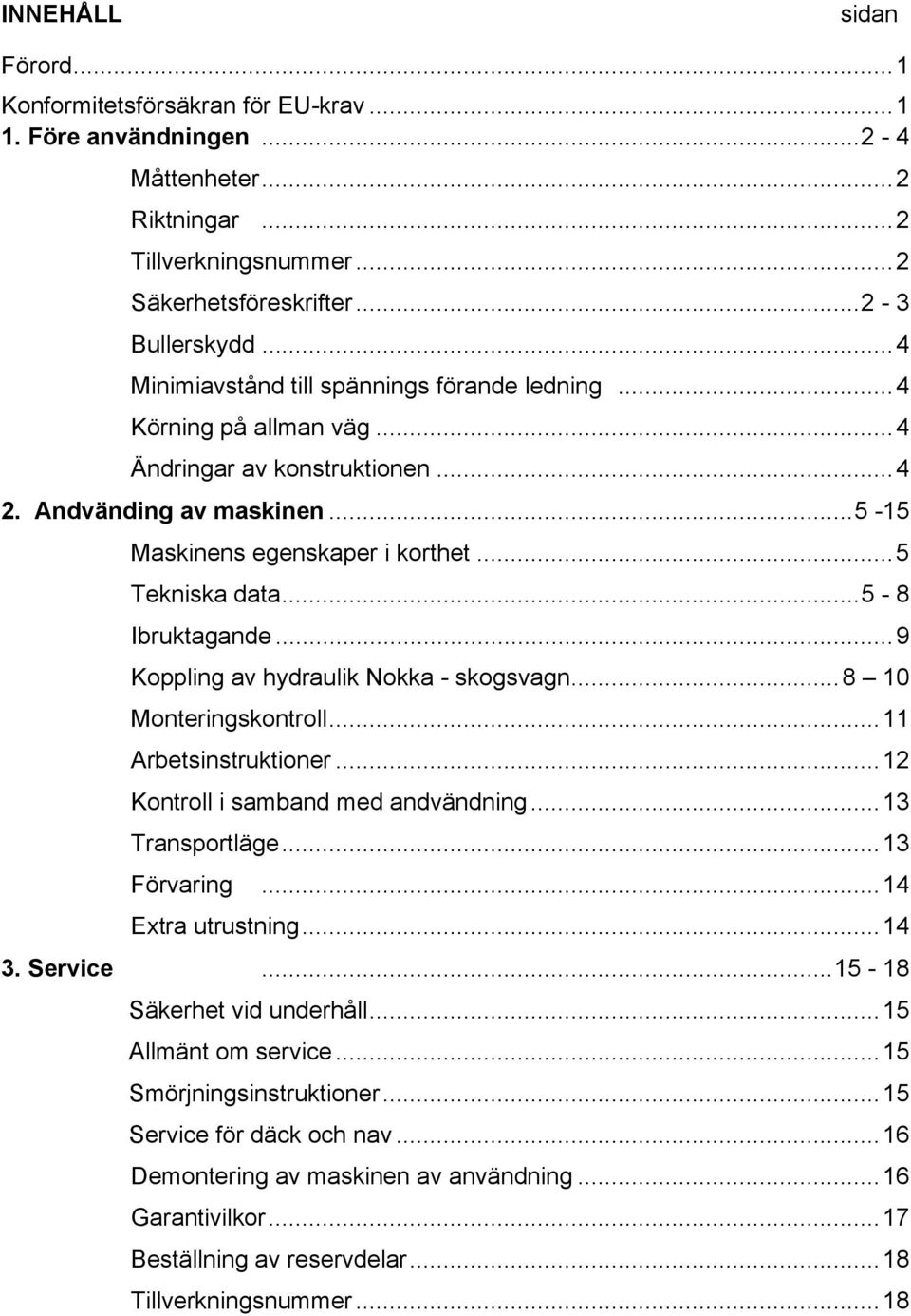 ..5-8 Ibruktagande...9 Koppling av hydraulik Nokka - skogsvagn...8 10 Monteringskontroll...11 Arbetsinstruktioner...12 Kontroll i samband med andvändning...13 Transportläge...13 Förvaring.