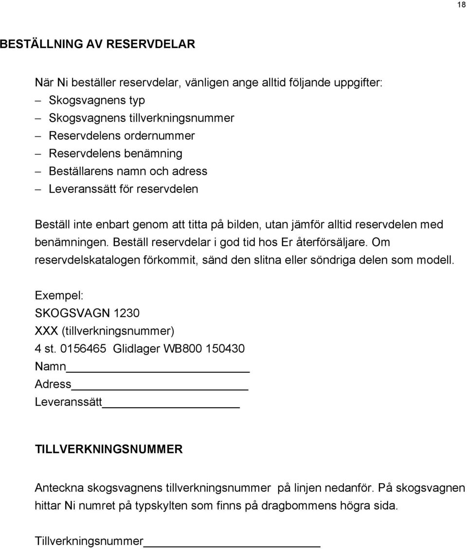 Beställ reservdelar i god tid hos Er återförsäljare. Om reservdelskatalogen förkommit, sänd den slitna eller söndriga delen som modell. Exempel: SKOGSVAGN 1230 XXX (tillverkningsnummer) 4 st.