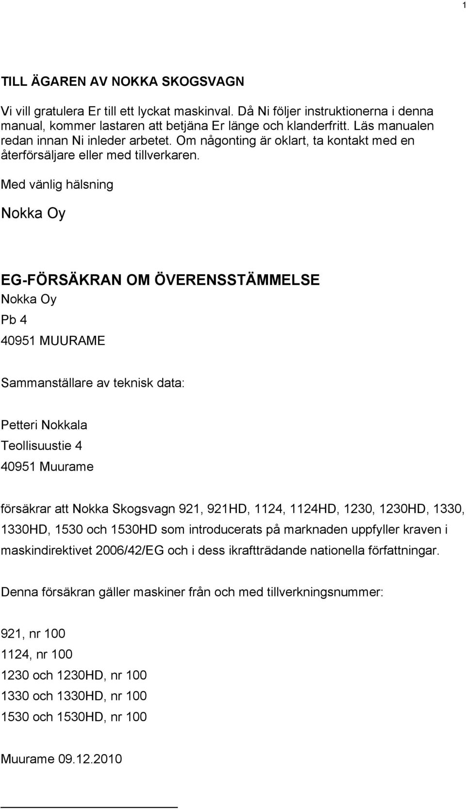 Med vänlig hälsning Nokka Oy EG-FÖRSÄKRAN OM ÖVERENSSTÄMMELSE Nokka Oy Pb 4 40951 MUURAME Sammanställare av teknisk data: Petteri Nokkala Teollisuustie 4 40951 Muurame försäkrar att Nokka Skogsvagn